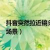 抖音突然拉近镜头是怎么弄的（这一款拍摄手法适合很多种场景）