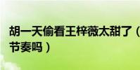 胡一天偷看王梓薇太甜了(这是男一配女二的节奏吗)