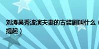 刘涛吴秀波演夫妻的古装剧叫什么(为什么这部剧很少有人提起)