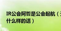 IR公会阿哲是公会起航(天佑直播时候说了什么样的话)
