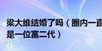 梁大维结婚了吗(圈内一直流传梁大维的女友是一位富二代)