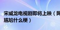 宋威龙电视剧即将上映(网友吐槽宋威龙演技尴尬什么梗)