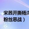 宋茜开撕杨洋是怎么回事（两人传出恋情引起粉丝恶战）