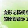 变形记杨桐后来怎么样了（现在他已经有自己的原创音乐了）