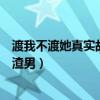 渡我不渡她真实故事是怎么样（渡我不渡她男主其实是一个渣男）