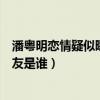 潘粤明恋情疑似曝光（尹姝贻和潘粤明在一起了吗潘粤明女友是谁）