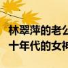 林翠萍的老公照片（什么样的人才能够娶到七十年代的女神）