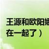 王源和欧阳娜娜是情侣吗（网曝王源欧阳娜娜在一起了）