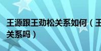王源跟王劲松关系如何(王源和王劲松是父子关系吗)