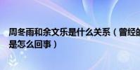 周冬雨和余文乐是什么关系(曾经的周冬雨余文乐三年之约是怎么回事)