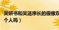 吴妍书和吴涟序长的很像双胞胎(两人会是一个人吗)