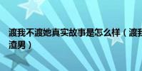渡我不渡她真实故事是怎么样(渡我不渡她男主其实是一个渣男)