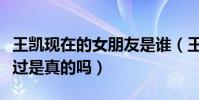 王凯现在的女朋友是谁(王凯和蒋欣曾经公开过是真的吗)