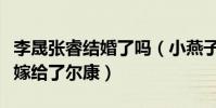 李晟张睿结婚了吗(小燕子最后放弃了五阿哥嫁给了尔康)