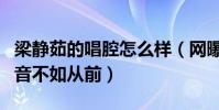 梁静茹的唱腔怎么样(网曝复出后的梁静茹声音不如从前)