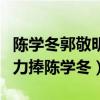 陈学冬郭敬明真正关系大揭秘（为什么郭敬明力捧陈学冬）