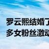 罗云熙结婚了吗（罗云熙心中结婚的年龄让很多女粉丝激动）