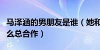 马泽涵的男朋友是谁(她和黄子韬什么关系怎么总合作)