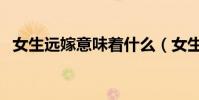 女生远嫁意味着什么(女生最好不要远嫁)
