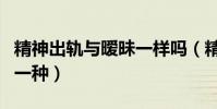 精神出轨与暧昧一样吗(精神出轨也是出轨的一种)