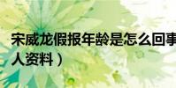 宋威龙假报年龄是怎么回事(揭秘宋威龙的个人资料)