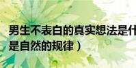 男生不表白的真实想法是什么(表白以后恋爱是自然的规律)