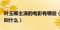 叶玉卿主演的电影有哪些(叶玉卿的三级作品叫什么)
