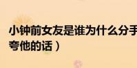 小钟前女友是谁为什么分手(被谈及处处都是夸他的话)