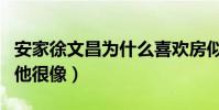 安家徐文昌为什么喜欢房似锦(因为房似锦和他很像)