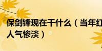 保剑锋现在干什么(当年红极一时的小生变得人气惨淡)