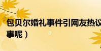 包贝尔婚礼事件引网友热议(他到底做了什么事呢)