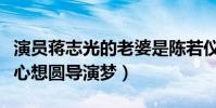 演员蒋志光的老婆是陈若仪吗(他歌手出身一心想圆导演梦)