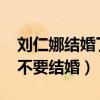 刘仁娜结婚了吗（因为IU的关系 刘仁娜竟然不要结婚）