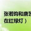 张若昀和唐艺昕红绿灯什么意思（曝二人相识在红绿灯）