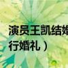 演员王凯结婚了吗（网传他将与蒋欣在八月举行婚礼）