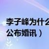 李子峰为什么不红了（曾求婚张天爱的他如今公布婚讯）
