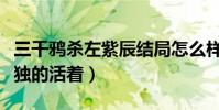 三千鸦杀左紫辰结局怎么样(左紫辰一个人孤独的活着)