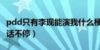 pdd只有李现能演我什么梗(参加吐槽大会骚话不停)