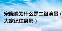 宋晓峰为什么是二级演员(凭着精彩表演而被大家记住身影)