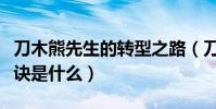 刀木熊先生的转型之路(刀木熊先生走红的秘诀是什么)