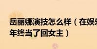 岳丽娜演技怎么样(在娱乐圈摸爬滚打了26年终当了回女主)