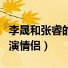 李晟和张睿的关系怎么样（两个人曾经合作出演情侣）