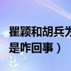 瞿颖和胡兵为什么不在一起（网曝二人太熟悉是咋回事）