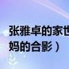 张雅卓的家世怎么样是单亲吗（平时只晒和妈妈的合影）