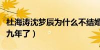 杜海涛沈梦辰为什么不结婚(两人在一起已经九年了)