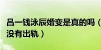 吕一钱泳辰婚变是真的吗(揭秘钱泳辰到底有没有出轨)