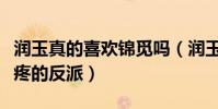 润玉真的喜欢锦觅吗(润玉是唯一一个令人心疼的反派)