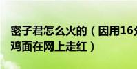 密子君怎么火的(因用16分20秒吃完10桶火鸡面在网上走红)