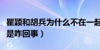 瞿颖和胡兵为什么不在一起(网曝二人太熟悉是咋回事)