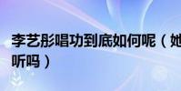 李艺彤唱功到底如何呢(她的歌声真的那么难听吗)